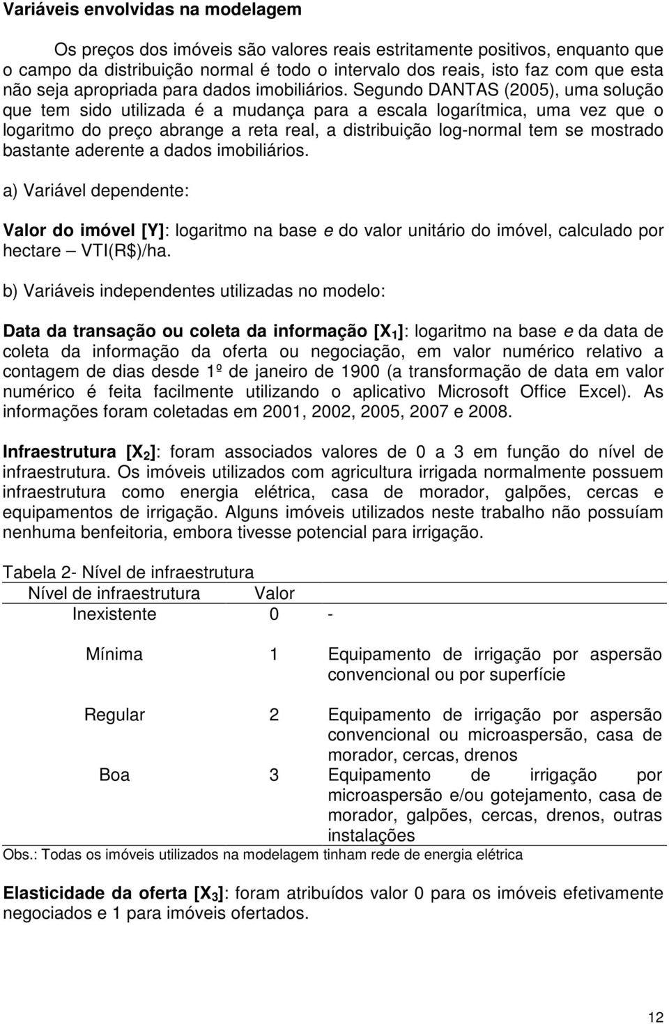 Segudo DANTAS (005), uma solução que tem sdo utlzada é a mudaça para a escala logarítmca, uma vez que o logartmo do preço abrage a reta real, a dstrbução log-ormal tem se mostrado bastate aderete a 