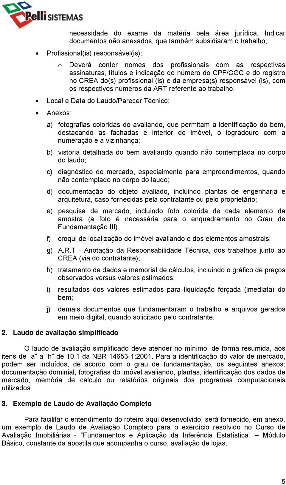 número do CPF/CGC e do registro no CREA do(s) profissional (is) e da empresa(s) responsável (is), com os respectivos números da ART referente ao trabalho.