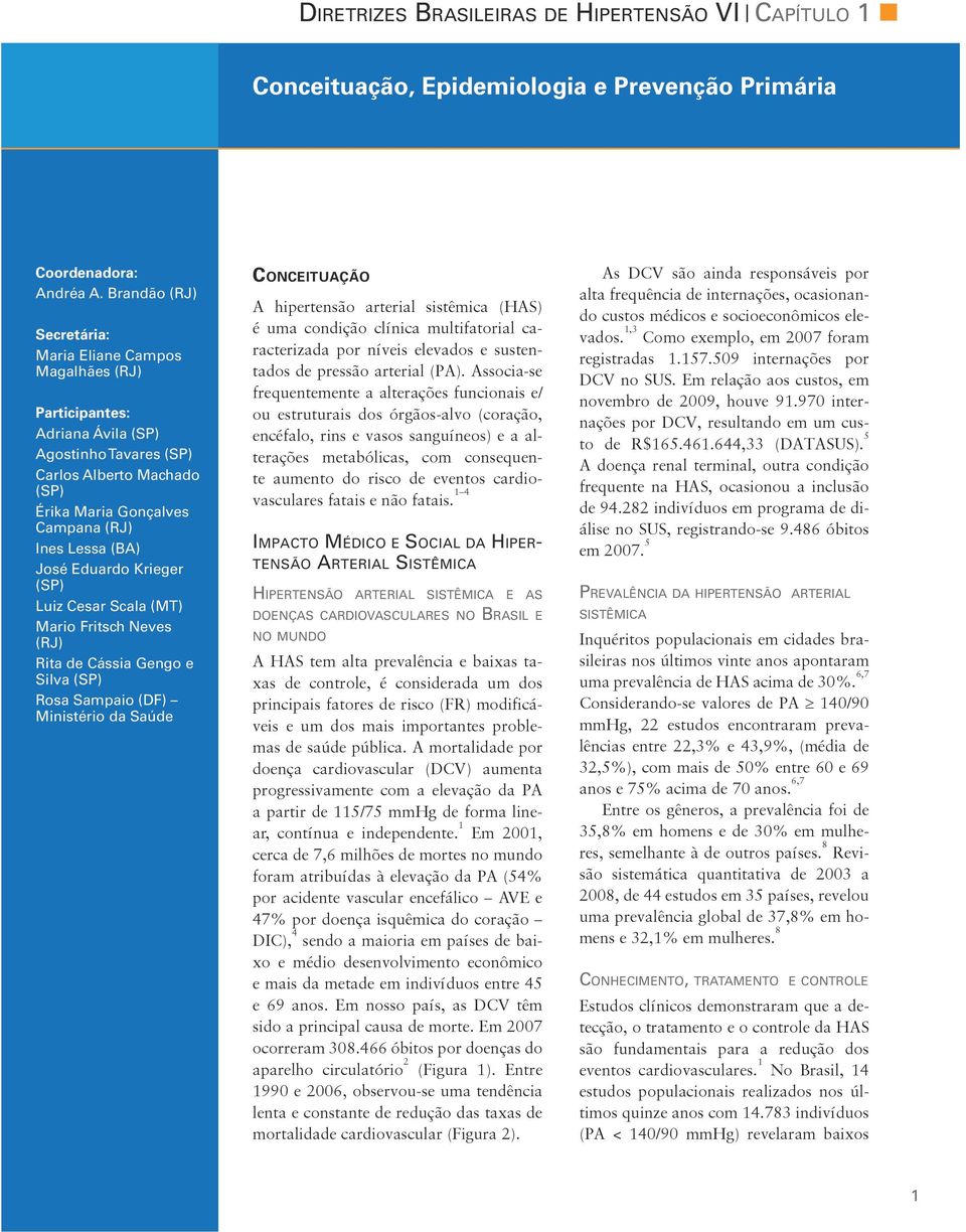 José Eduardo Krieger (SP) Luiz Cesar Scala (MT) Mario Fritsch Neves (RJ) Rita de Cássia Gengo e Silva (SP) Rosa Sampaio (DF) Ministério da Saúde Conceituação A hipertensão arterial sistêmica (HAS) é