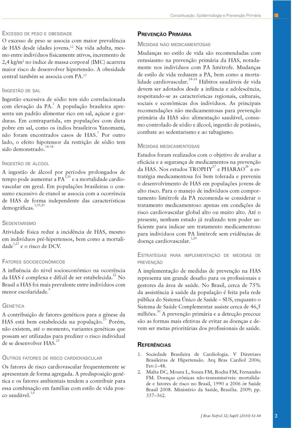 A obesidade central também se associa com PA. 13 Ingestão de sal Ingestão excessiva de sódio tem sido correlacionada com ele vação da PA.