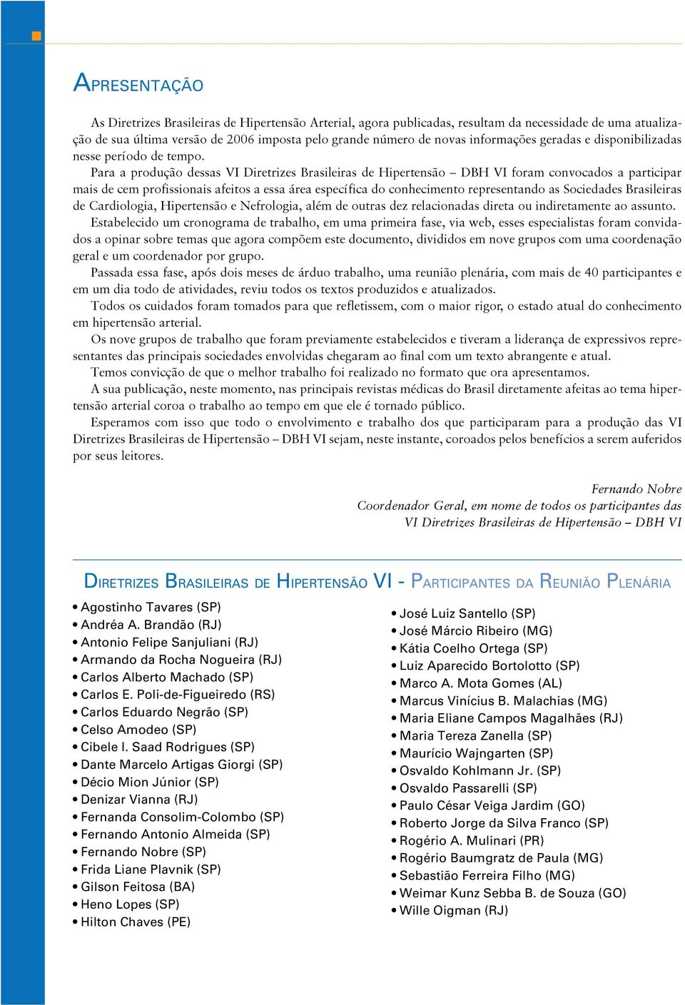 Para a produção dessas VI Diretrizes Brasileiras de Hipertensão DBH VI foram convocados a participar mais de cem profissionais afeitos a essa área específica do conhecimento representando as