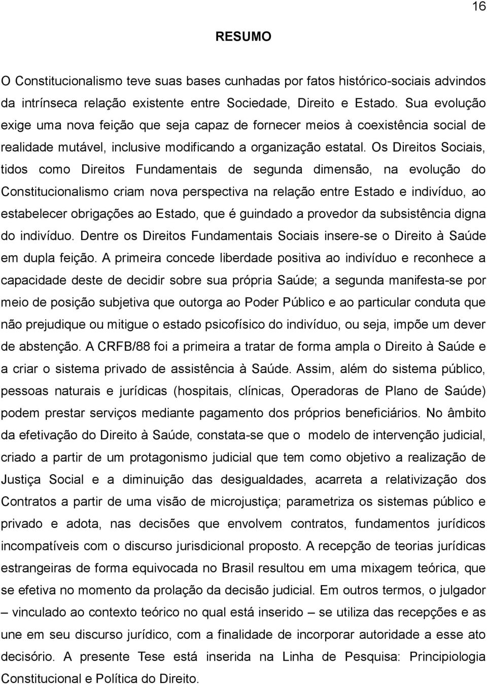 Os Direitos Sociais, tidos como Direitos Fundamentais de segunda dimensão, na evolução do Constitucionalismo criam nova perspectiva na relação entre Estado e indivíduo, ao estabelecer obrigações ao