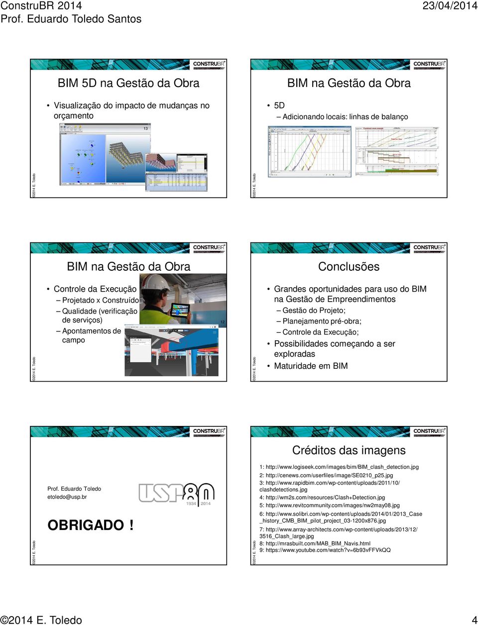 Maturidade em BIM Créditos das imagens Prof. Eduardo Toledo etoledo@usp.br OBRIGADO! 1: http://www.logiseek.com/images/bim/bim_clash_detection.jpg 2: http://cenews.com/userfiles/image/se0210_p25.
