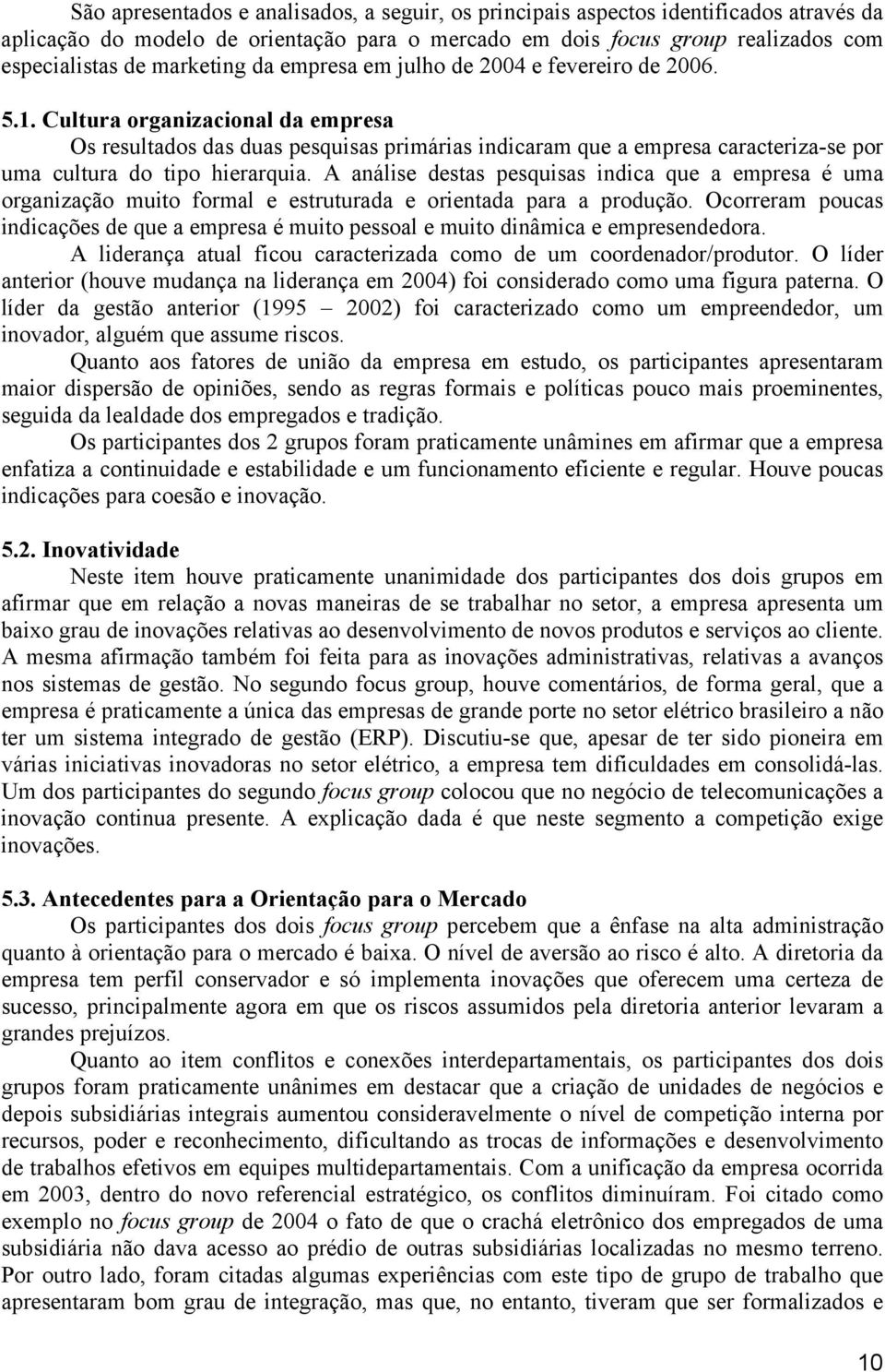 Cultura organizacional da empresa Os resultados das duas pesquisas primárias indicaram que a empresa caracteriza-se por uma cultura do tipo hierarquia.