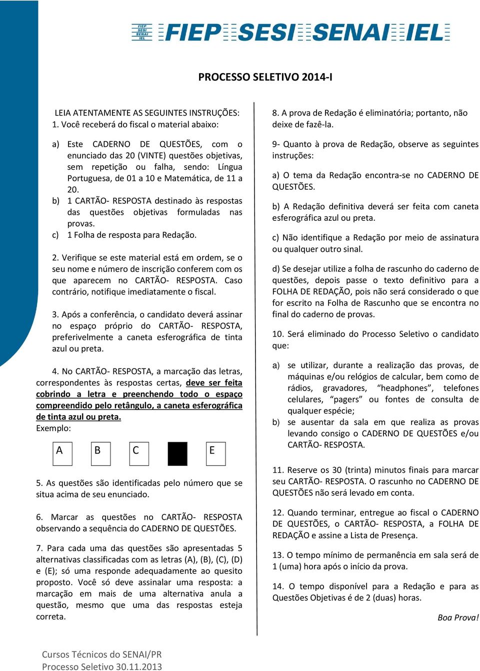 de 11 a 20. b) 1 CARTÃO- RESPOSTA destinado às respostas das questões objetivas formuladas nas provas. c) 1 Folha de resposta para Redação. 2. Verifique se este material está em ordem, se o seu nome e número de inscrição conferem com os que aparecem no CARTÃO- RESPOSTA.