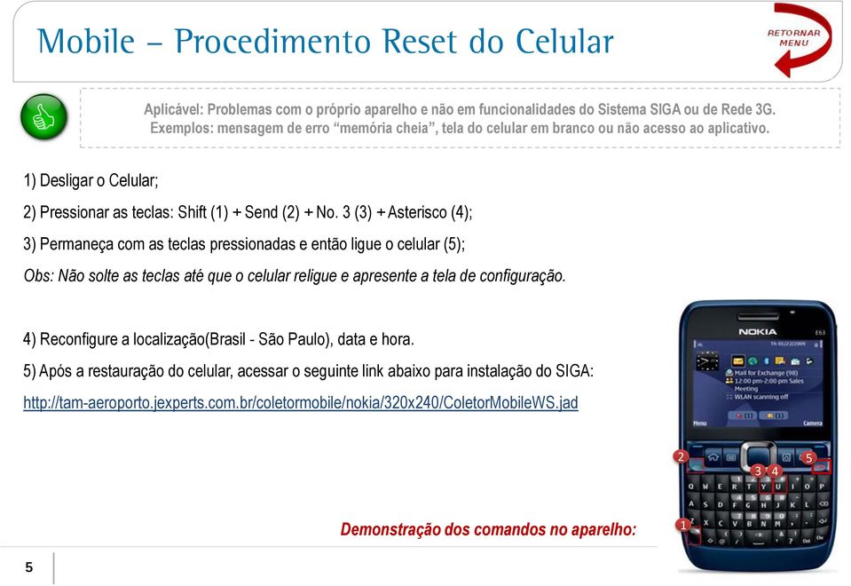 3 (3) + Asterisco (4); 3) Permaneça com as teclas pressionadas e então ligue o celular (5); Obs: Não solte as teclas até que o celular religue e apresente a tela de configuração.