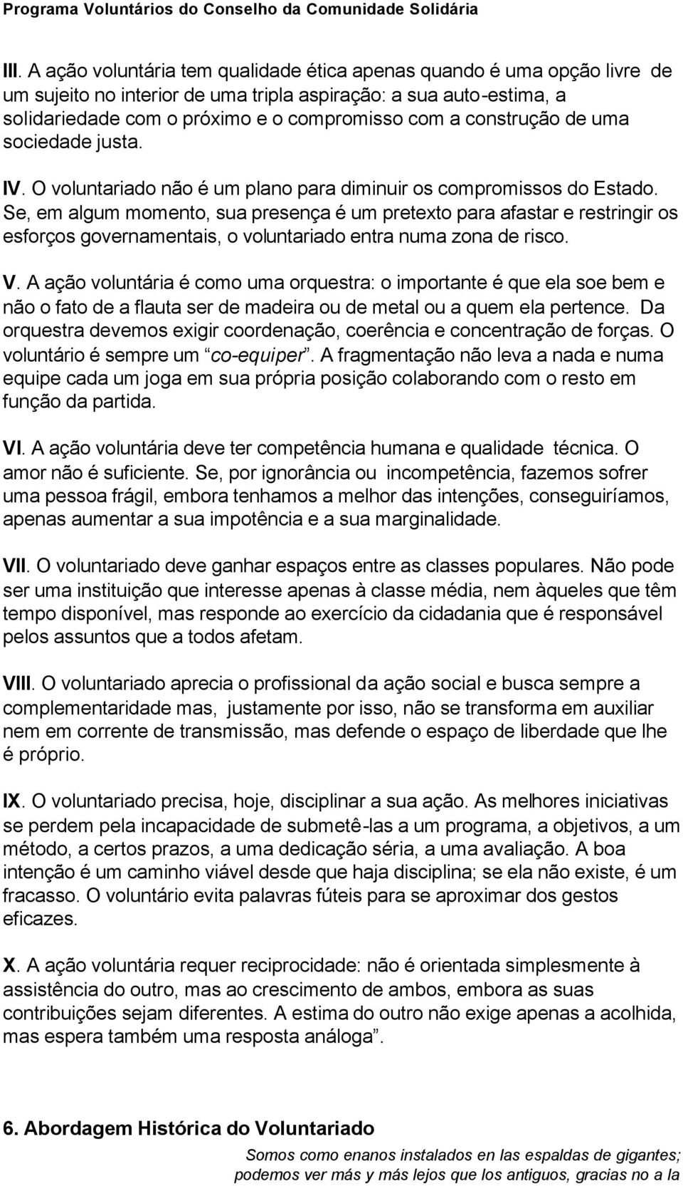 Se, em algum momento, sua presença é um pretexto para afastar e restringir os esforços governamentais, o voluntariado entra numa zona de risco. V.