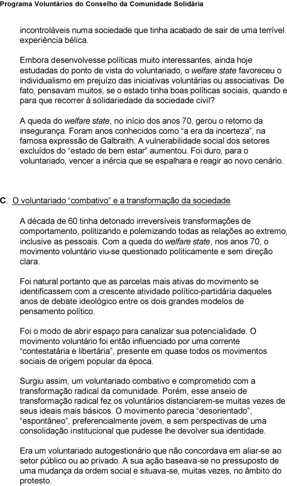 associativas. De fato, pensavam muitos, se o estado tinha boas políticas sociais, quando e para que recorrer à solidariedade da sociedade civil?