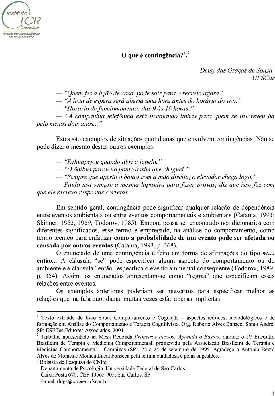 .. Estes são exemplos de situações quotidianas que envolvem contingências. Não se pode dizer o mesmo destes outros exemplos: Relampejou quando abri a janela. O ônibus parou no ponto assim que cheguei.