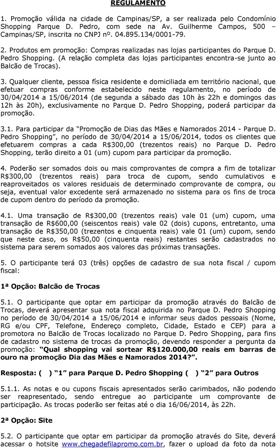 Qualquer cliente, pessoa física residente e domiciliada em território nacional, que efetuar compras conforme estabelecido neste regulamento, no período de 30/04/2014 a 15/06/2014 (de segunda a sábado