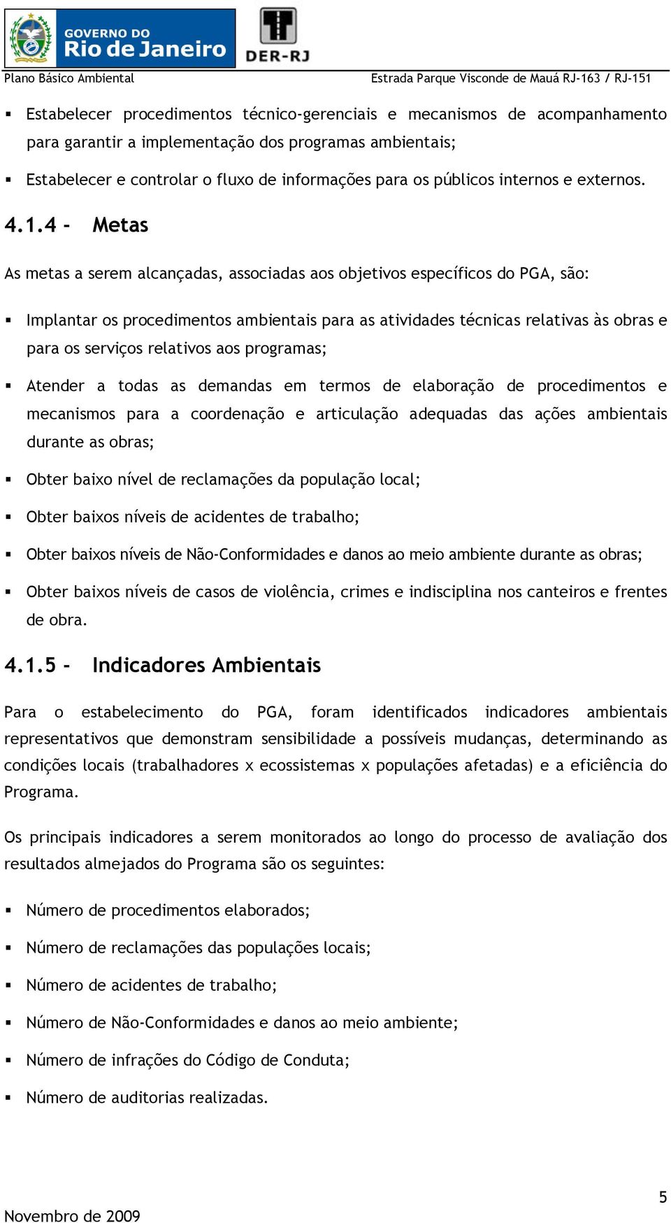 4 - Metas As metas a serem alcançadas, associadas aos objetivos específicos do PGA, são: Implantar os procedimentos ambientais para as atividades técnicas relativas às obras e para os serviços