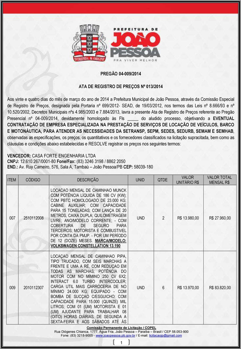 884/2013, lavra a presente Ata de Registro de Preços referente ao Pregão Presencial nº 04-009/2014, devidamente homologado às Fls do aludido processo, objetivando a EVENTUAL CONTRATAÇÃO DE EMPRESA