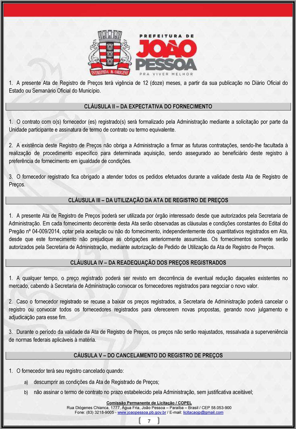 O contrato com o(s) fornecedor (es) registrado(s) será formalizado pela Administração mediante a solicitação por parte da Unidade participante e assinatura de termo de contrato ou termo equivalente.