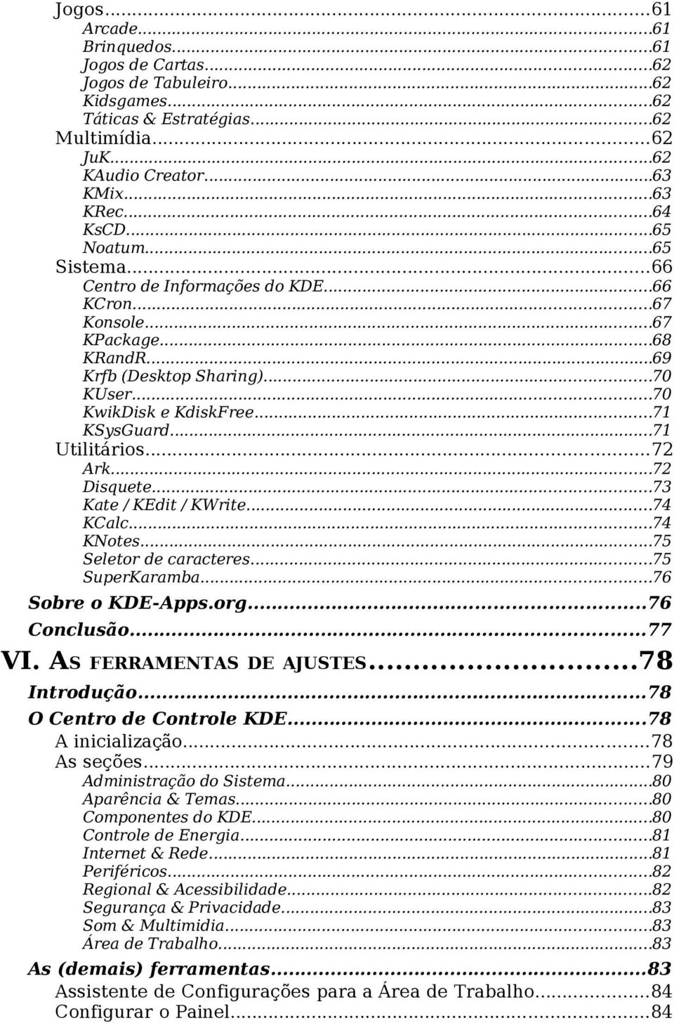 ..71 Utilitários...72 Ark...72 Disquete...73 Kate / KEdit / KWrite...74 KCalc...74 KNotes...75 Seletor de caracteres...75 SuperKaramba...76 Sobre o KDE-Apps.org...76 Conclusão...77 VI.