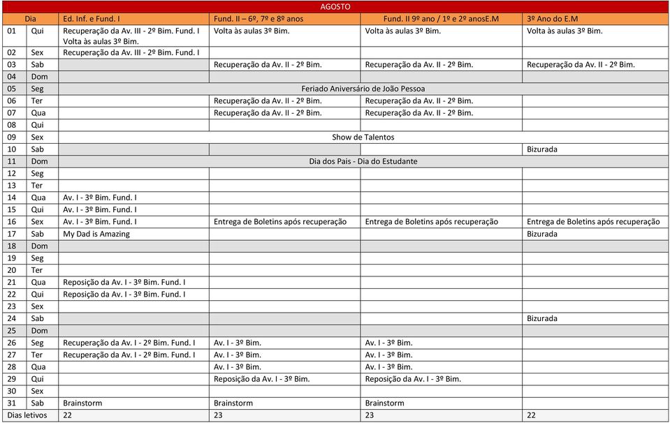 II - 2º Bim. Recuperação da Av. II - 2º Bim. 08 Qui 09 Sex Show de Talentos 10 Sab Bizurada 11 Dom Dia dos Pais - Dia do Estudante 12 Seg 13 Ter 14 Qua Av. I - 3º Bim. Fund. I 15 Qui Av. I - 3º Bim. Fund. I 16 Sex Av.