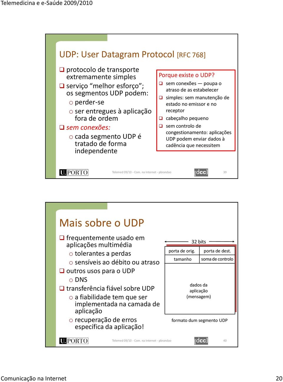 sem conexões poupa o atraso de as estabelecer simples: sem manutenção de estado no emissor e no receptor cabeçalho pequeno sem controlo de congestionamento: aplicações UDP podem enviar dados à