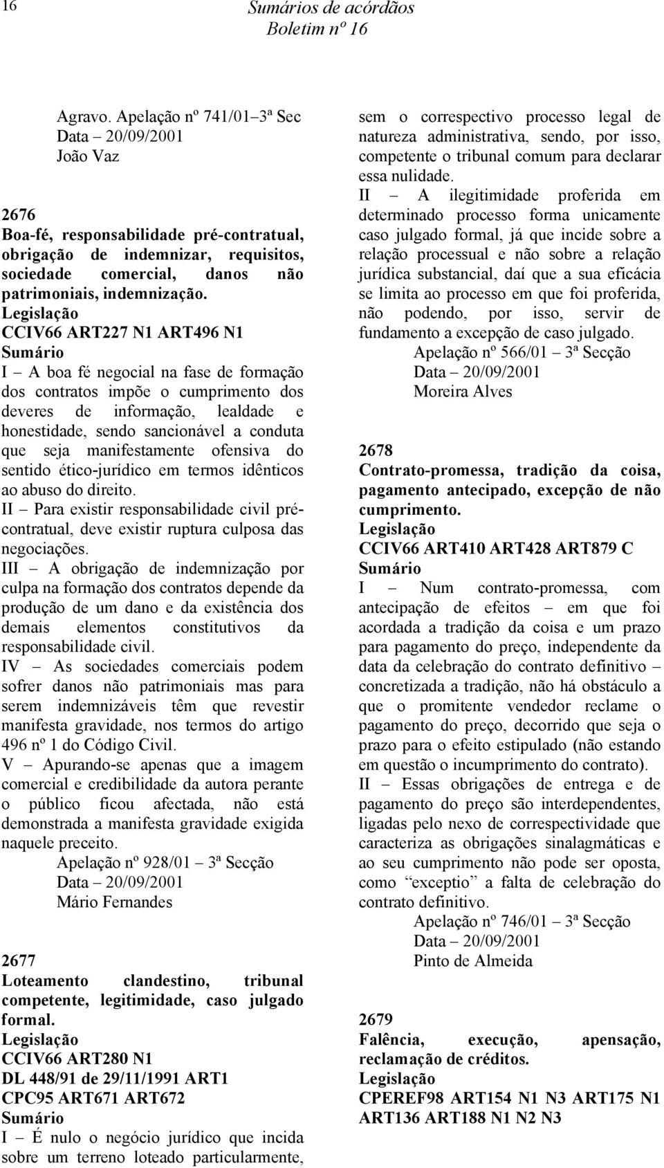 CCIV66 ART227 N1 ART496 N1 I A boa fé negocial na fase de formação dos contratos impõe o cumprimento dos deveres de informação, lealdade e honestidade, sendo sancionável a conduta que seja