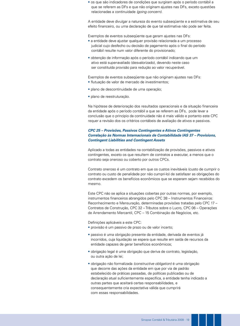 Exemplos de eventos subseqüente que geram ajustes nas DFs: a entidade deve ajustar qualquer provisão relacionada a um processo judicial cujo desfecho ou decisão de pagamento após o final do período