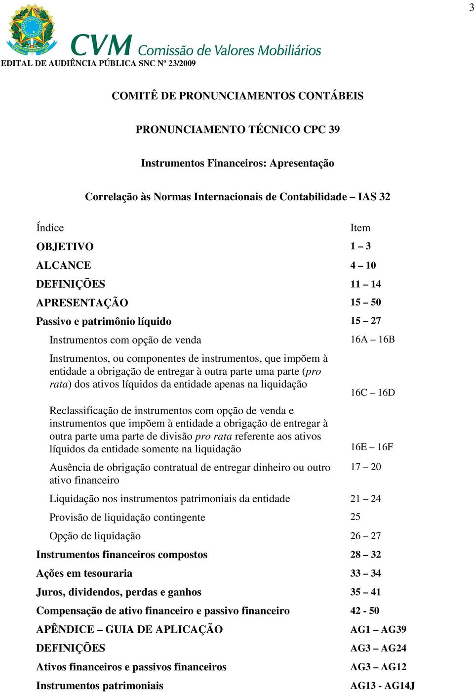 à outra parte uma parte (pro rata) dos ativos líquidos da entidade apenas na liquidação Reclassificação de instrumentos com opção de venda e instrumentos que impõem à entidade a obrigação de entregar