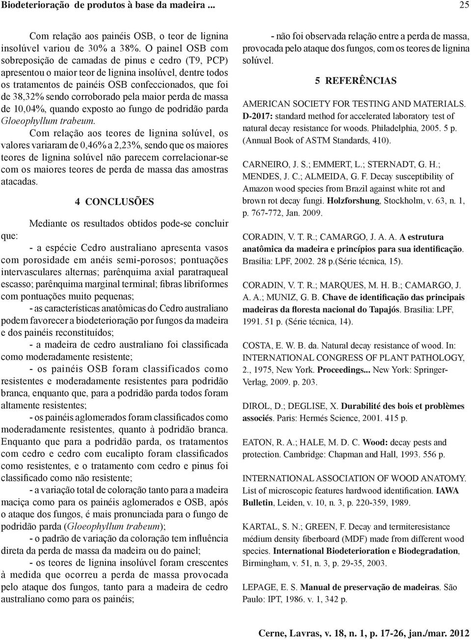 corroborado pela maior perda de massa de 10,04%, quando exposto ao fungo de podridão parda Gloeophyllum trabeum.