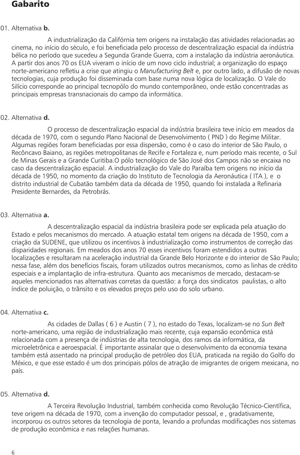 no período que sucedeu a Segunda Grande Guerra, com a instalação da indústria aeronáutica.