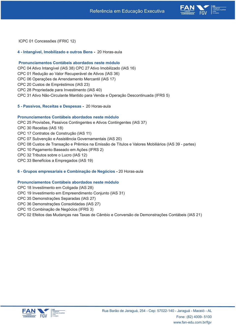 e Operação Descontinuada (IFRS 5) 5 - Passivos, Receitas e Despesas - 20 Horas-aula CPC 25 Provisões, Passivos Contingentes e Ativos Contingentes (IAS 37) CPC 30 Receitas (IAS 18) CPC 17 Contratos de