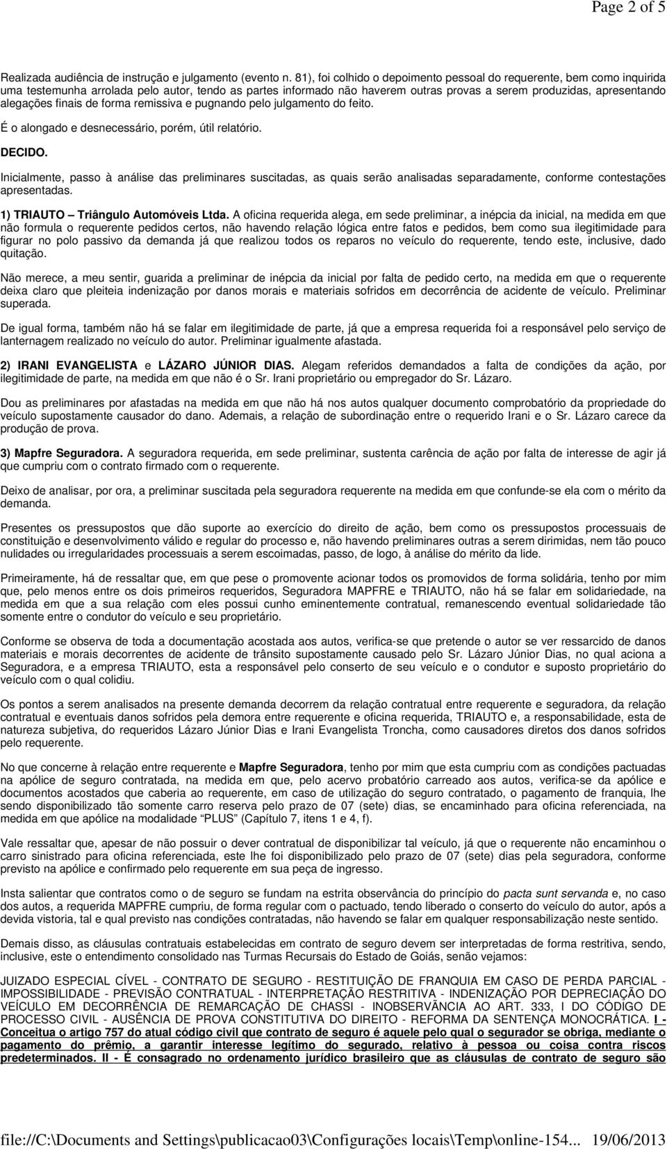 alegações finais de forma remissiva e pugnando pelo julgamento do feito. É o alongado e desnecessário, porém, útil relatório. DECIDO.