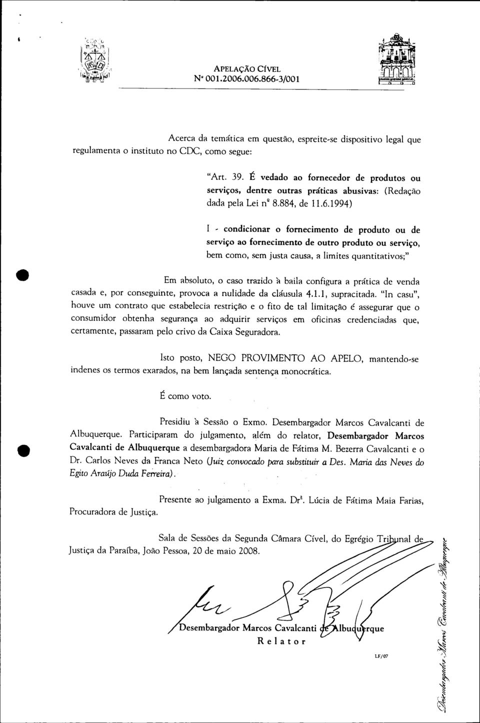 1994) I - condicionar o fornecimento de produto ou de serviço ao fornecimento de outro produto ou serviço, bem como, sem justa causa, a limites quantitativos;" Em absoluto, o caso trazido 'a baila