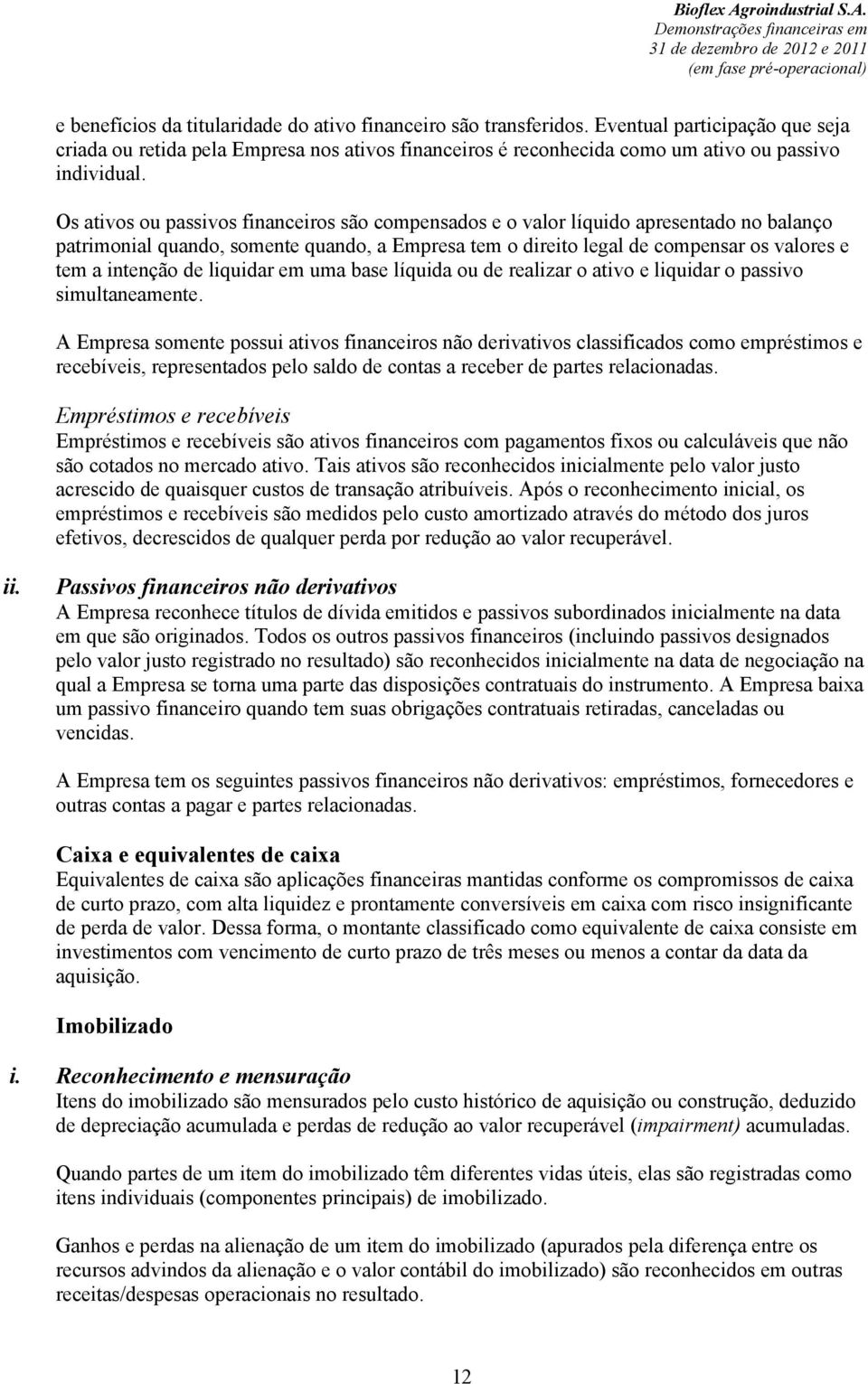 Os ativos ou passivos financeiros são compensados e o valor líquido apresentado no balanço patrimonial quando, somente quando, a Empresa tem o direito legal de compensar os valores e tem a intenção