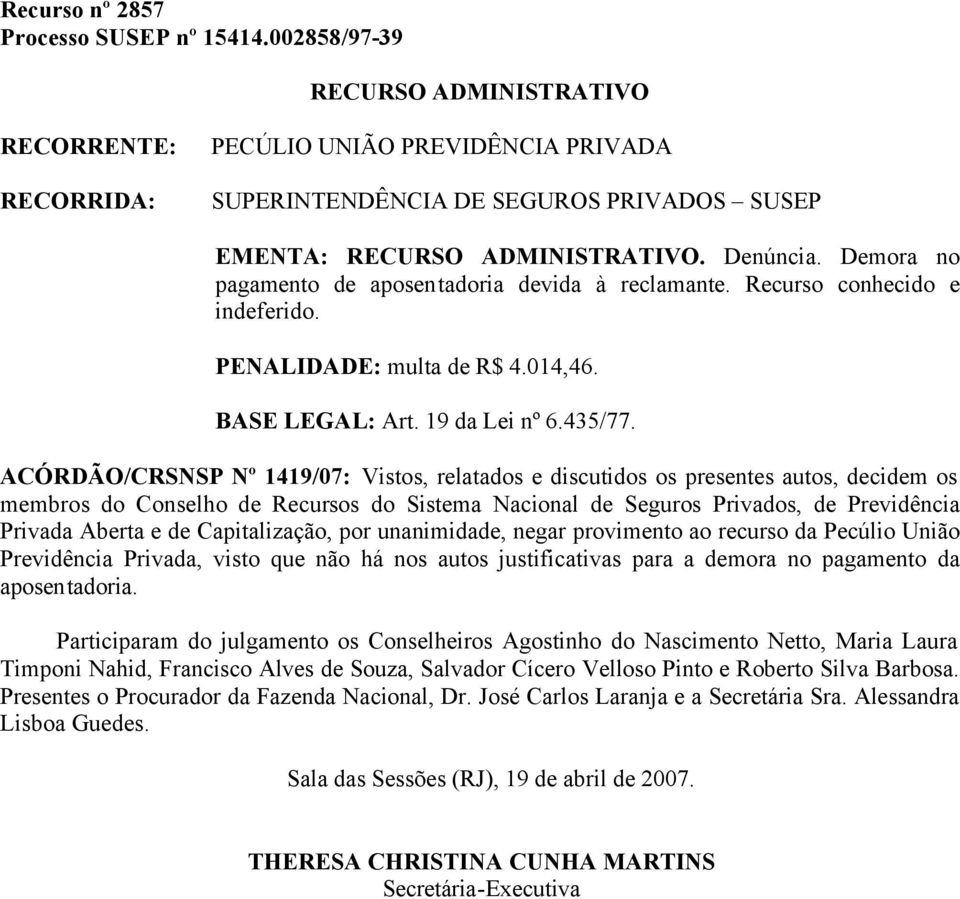 ACÓRDÃO/CRSNSP Nº 1419/07: Vistos, relatados e discutidos os presentes autos, decidem os Privada Aberta e de Capitalização, por unanimidade, negar provimento ao recurso da Pecúlio União Previdência