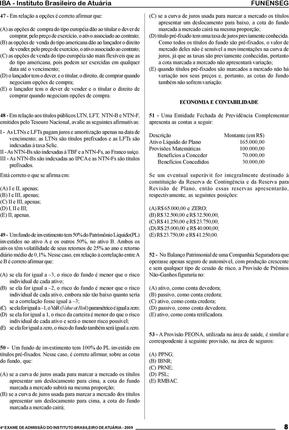 americana, pois podem ser exercidas em qualquer data até o vencimento (D) o lançador tem o dever, e o titular, o direito, de comprar quando negociam opções de compra (E) o lançador tem o dever de