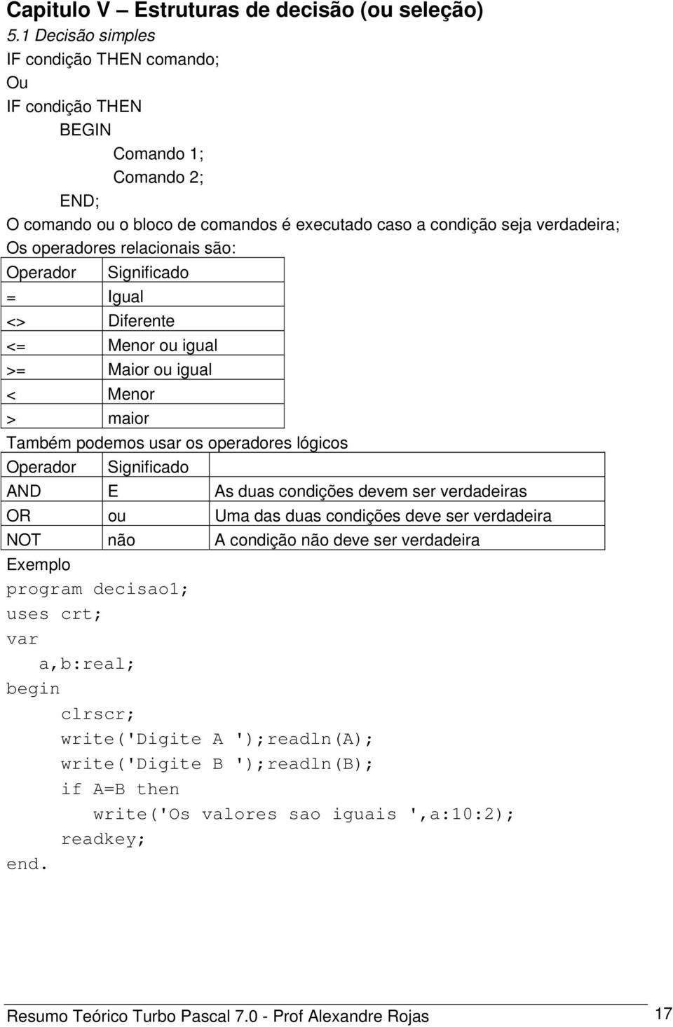 relacionais são: Operador Significado = Igual <> Diferente <= Menor ou igual >= Maior ou igual < Menor > maior Também podemos usar os operadores lógicos Operador Significado AND E As duas