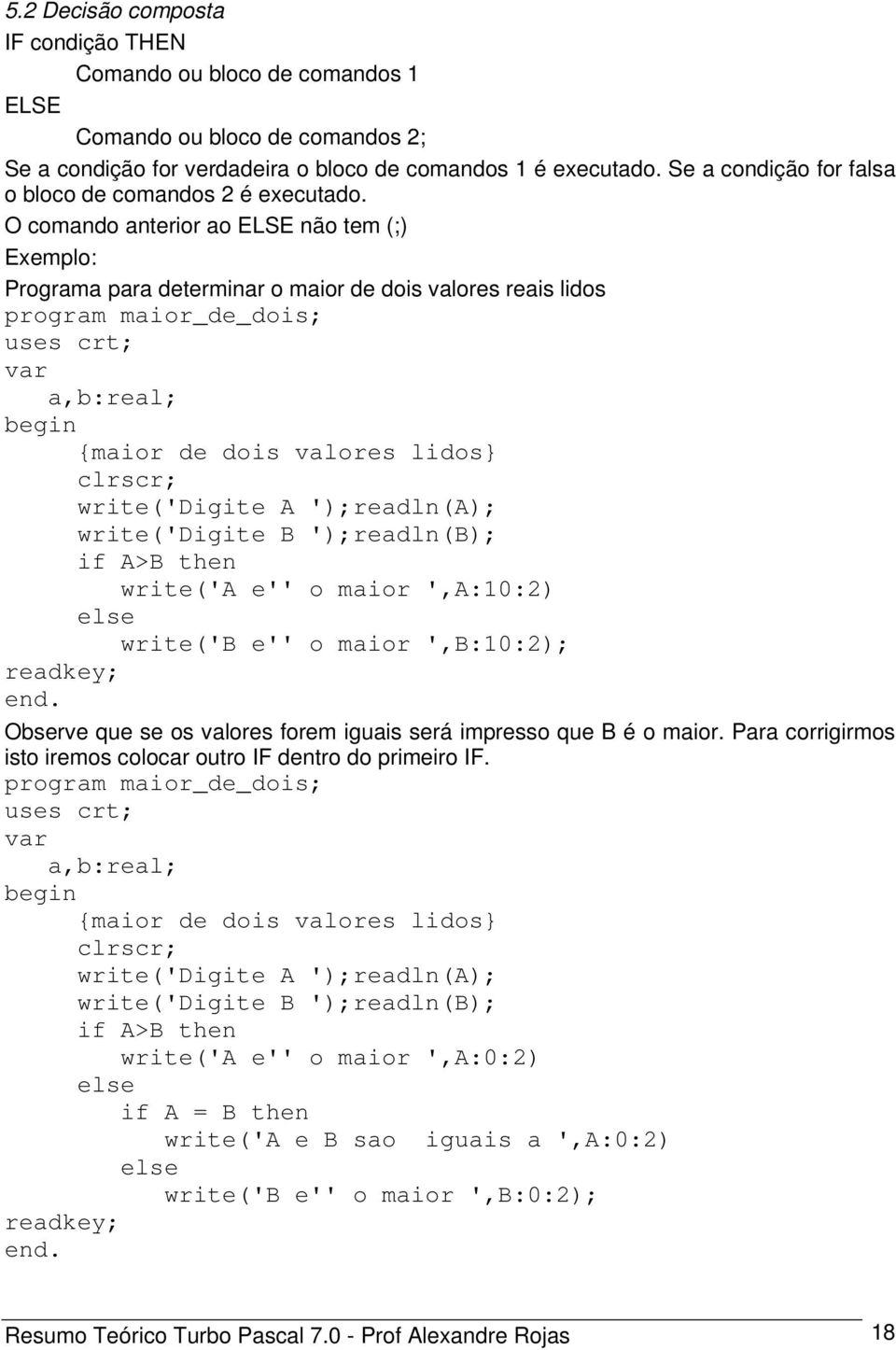 O comando anterior ao ELSE não tem (;) Exemplo: Programa para determinar o maior de dois valores reais lidos program maior_de_dois; a,b:real; {maior de dois valores lidos} write('digite A