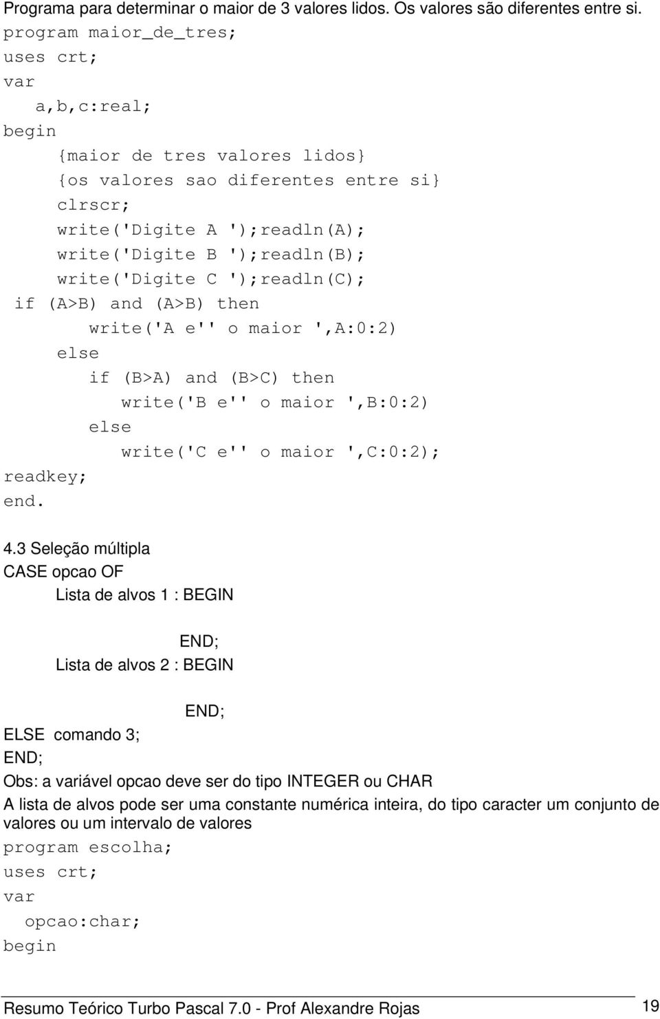 (A>B) and (A>B) then write('a e'' o maior ',A:0:2) else if (B>A) and (B>C) then write('b e'' o maior ',B:0:2) else write('c e'' o maior ',C:0:2); 4.