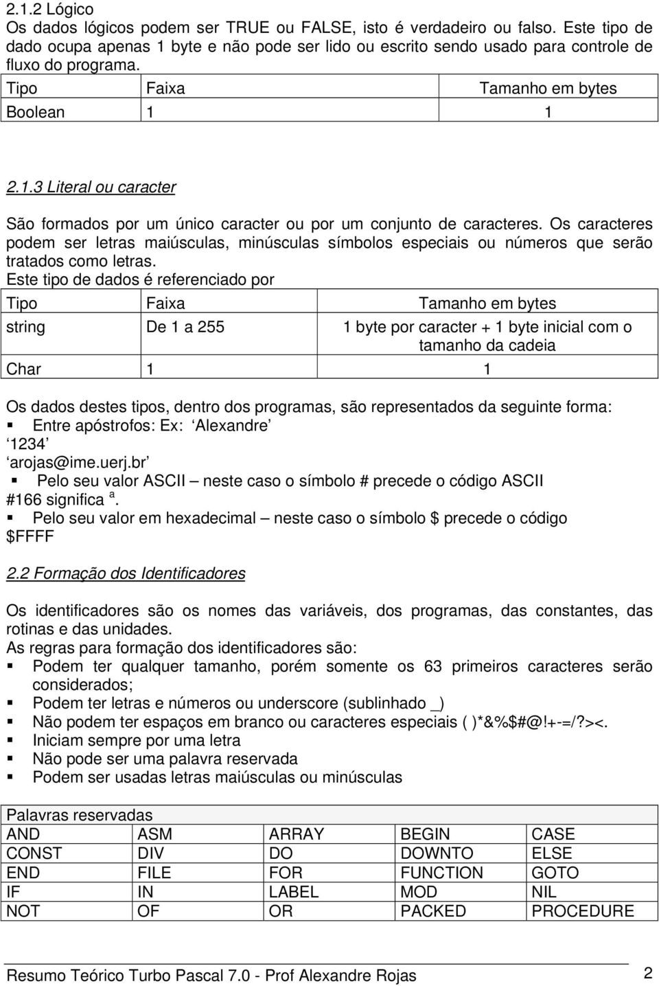 Os caracteres podem ser letras maiúsculas, minúsculas símbolos especiais ou números que serão tratados como letras.