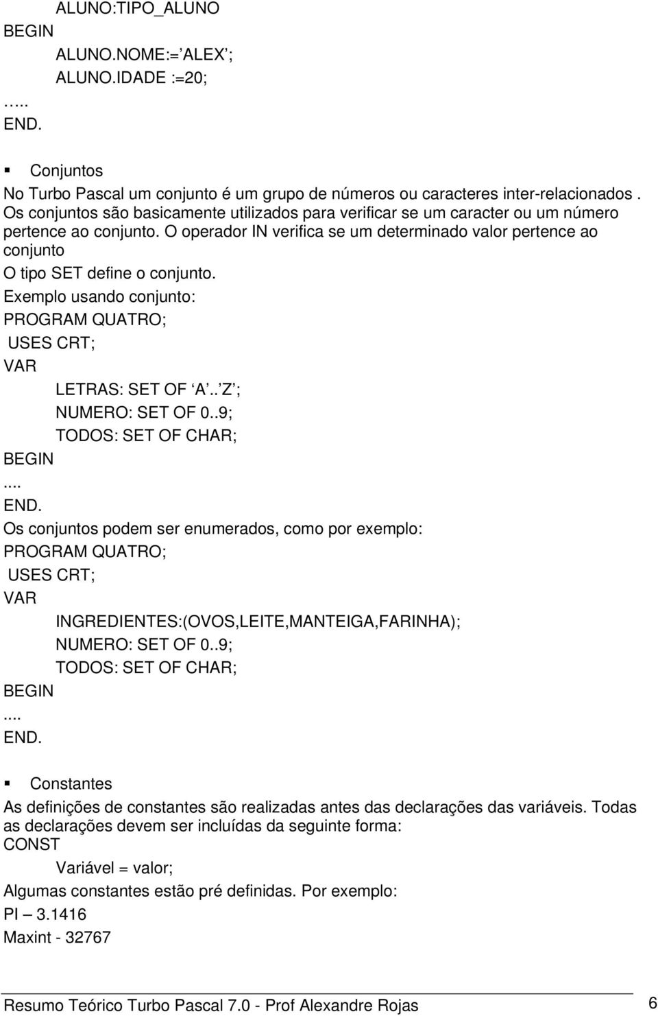 O operador IN verifica se um determinado valor pertence ao conjunto O tipo SET define o conjunto. Exemplo usando conjunto: PROGRAM QUATRO; USES CRT; VAR LETRAS: SET OF A.. Z ; NUMERO: SET OF 0.