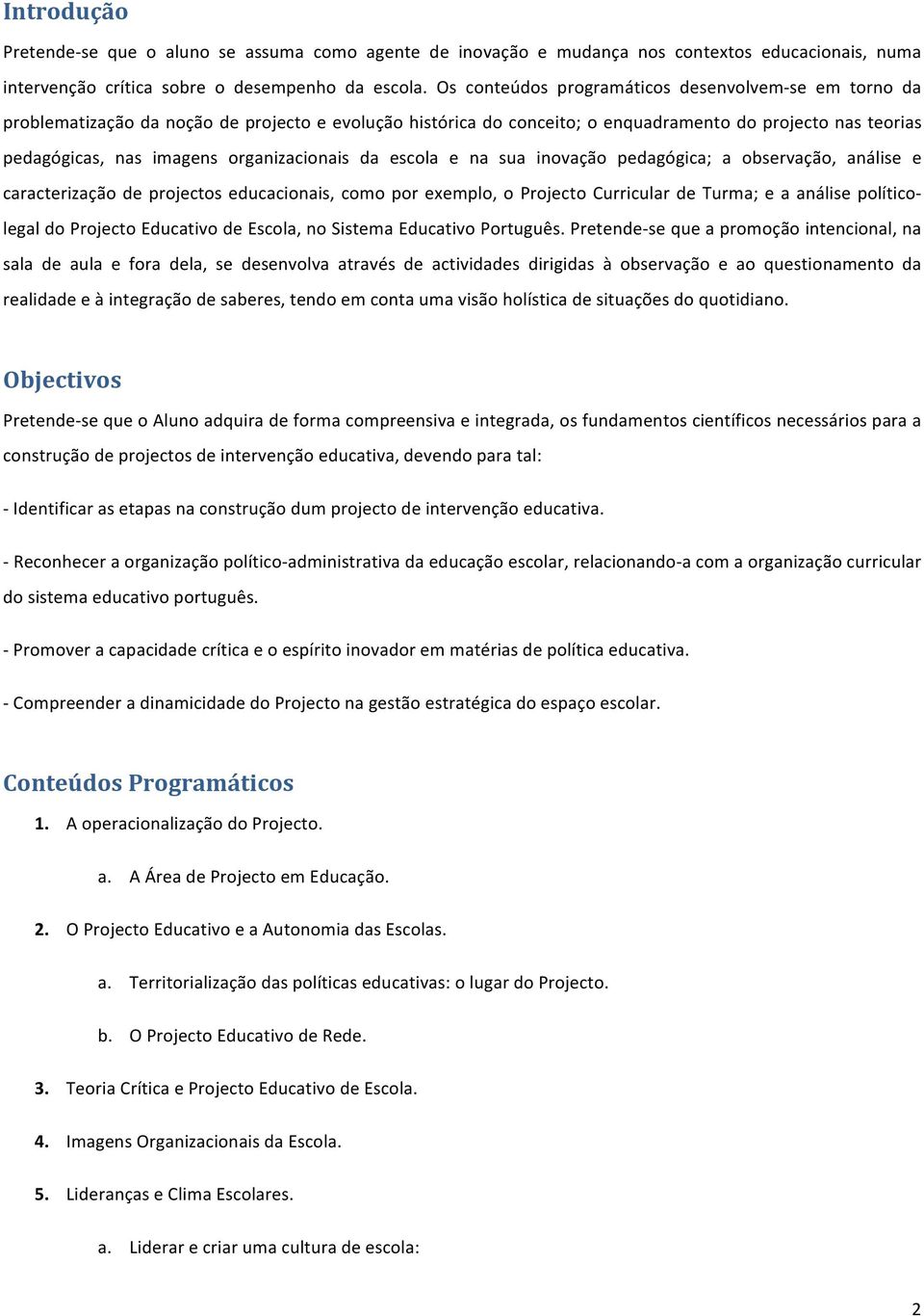 organizacionais da escola e na sua inovação pedagógica; a observação, análise e caracterização de projectos educacionais, como por exemplo, o Projecto Curricular de Turma; e a análise político- legal