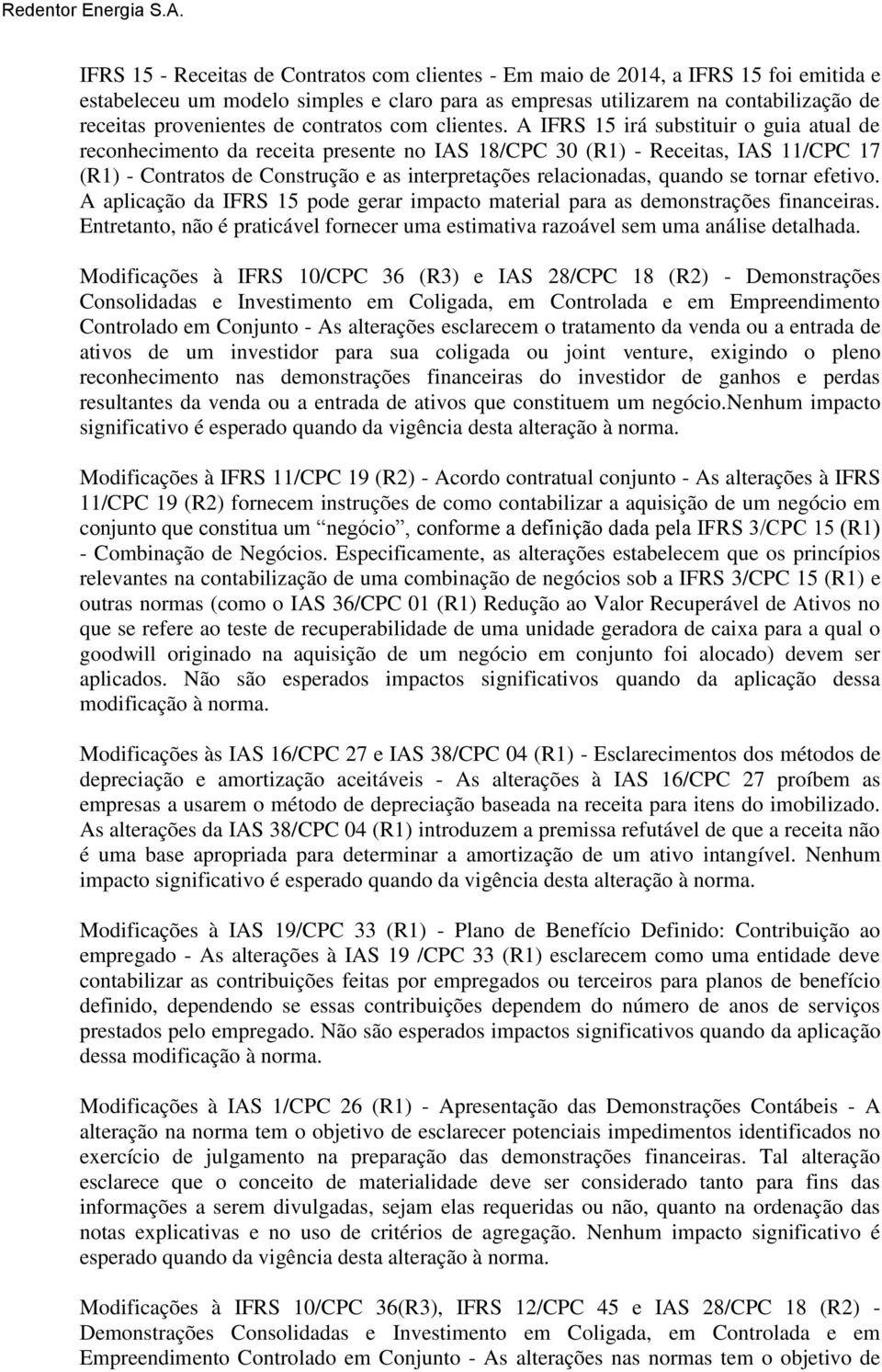 A IFRS 15 irá substituir o guia atual de reconhecimento da receita presente no IAS 18/CPC 30 (R1) - Receitas, IAS 11/CPC 17 (R1) - Contratos de Construção e as interpretações relacionadas, quando se