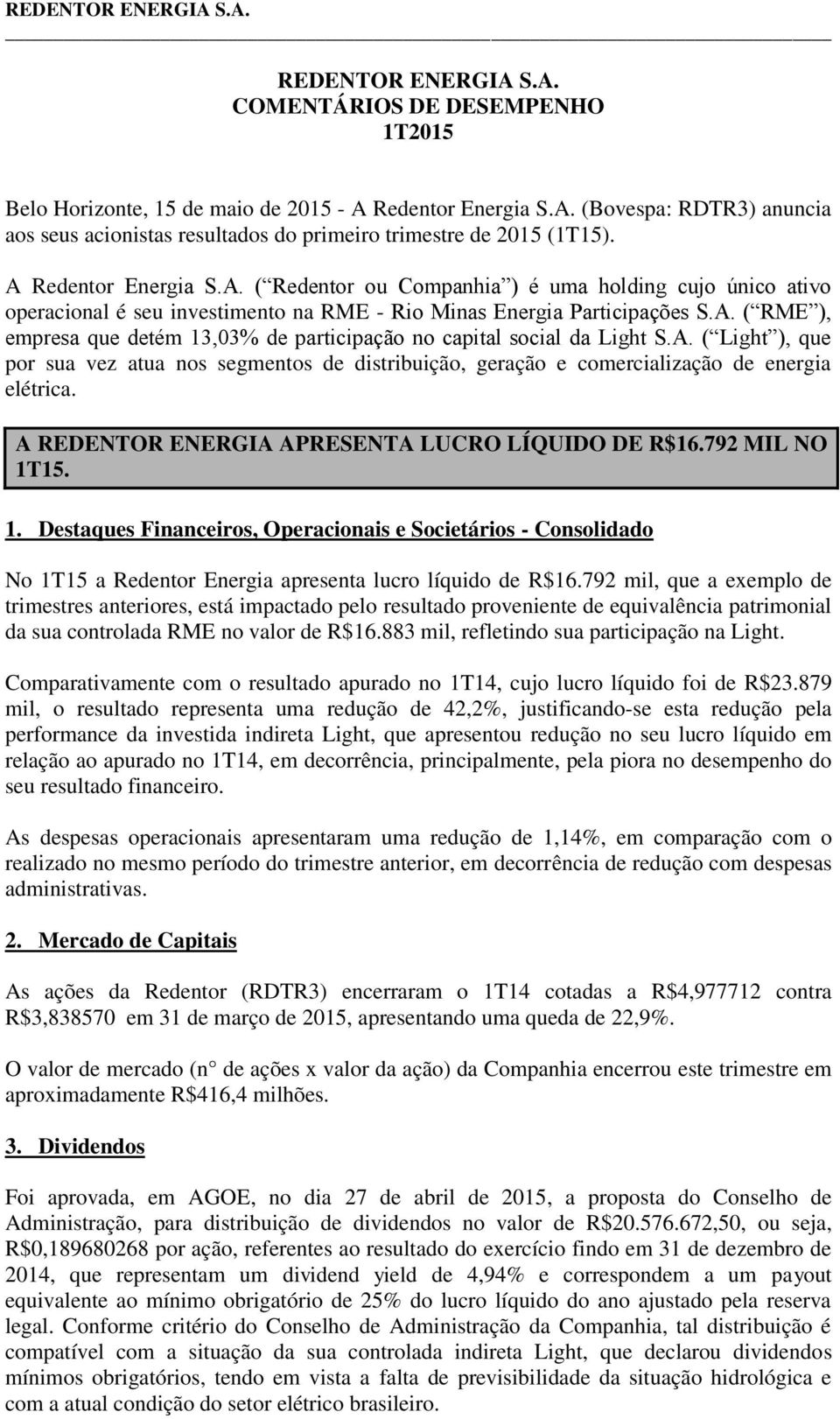 A. ( Light ), que por sua vez atua nos segmentos de distribuição, geração e comercialização de energia elétrica. A REDENTOR ENERGIA APRESENTA LUCRO LÍQUIDO DE R$16.792 MIL NO 1T