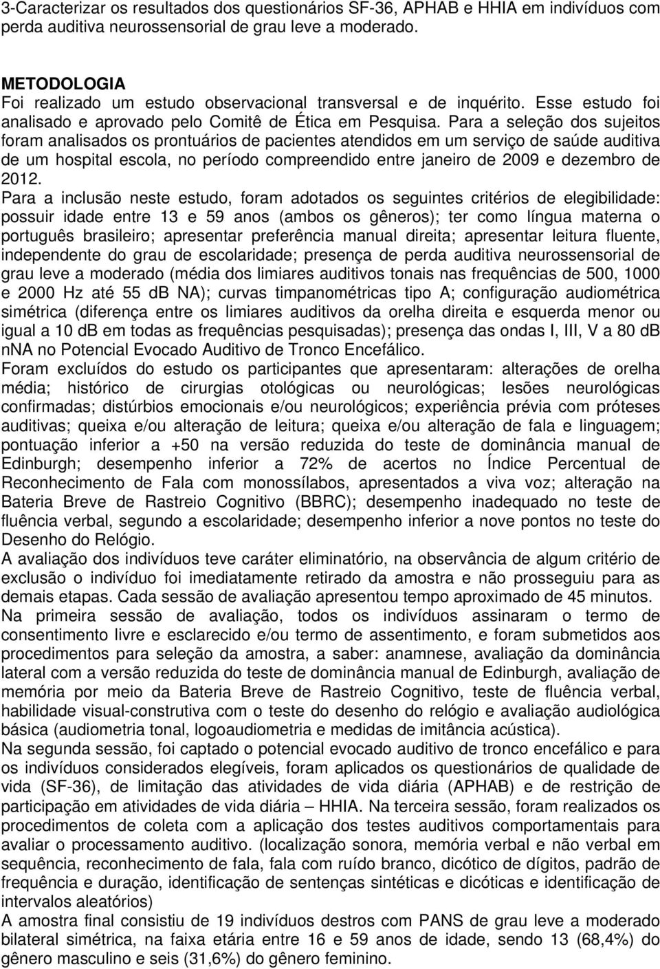 Para a seleção dos sujeitos foram analisados os prontuários de pacientes atendidos em um serviço de saúde auditiva de um hospital escola, no período compreendido entre janeiro de 2009 e dezembro de