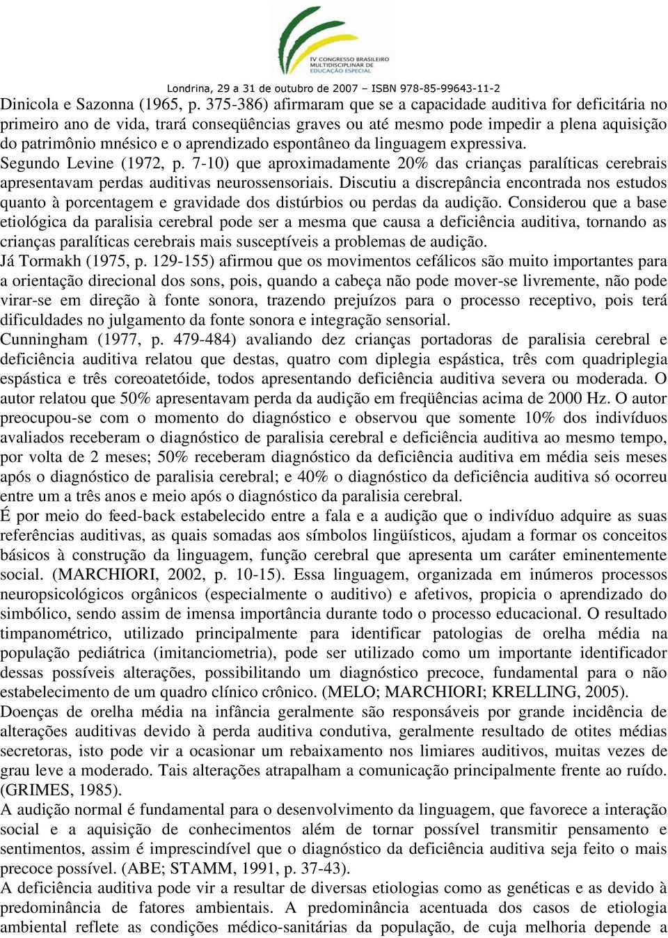 espontâneo da linguagem expressiva. Segundo Levine (1972, p. 7-10) que aproximadamente 20% das crianças paralíticas cerebrais apresentavam perdas auditivas neurossensoriais.