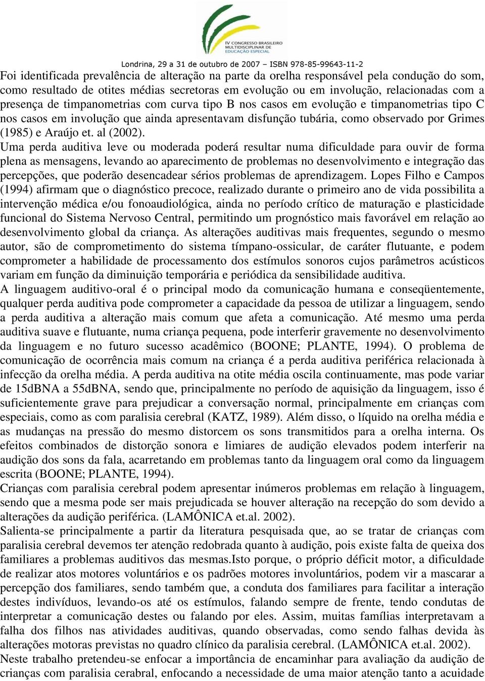 Uma perda auditiva leve ou moderada poderá resultar numa dificuldade para ouvir de forma plena as mensagens, levando ao aparecimento de problemas no desenvolvimento e integração das percepções, que