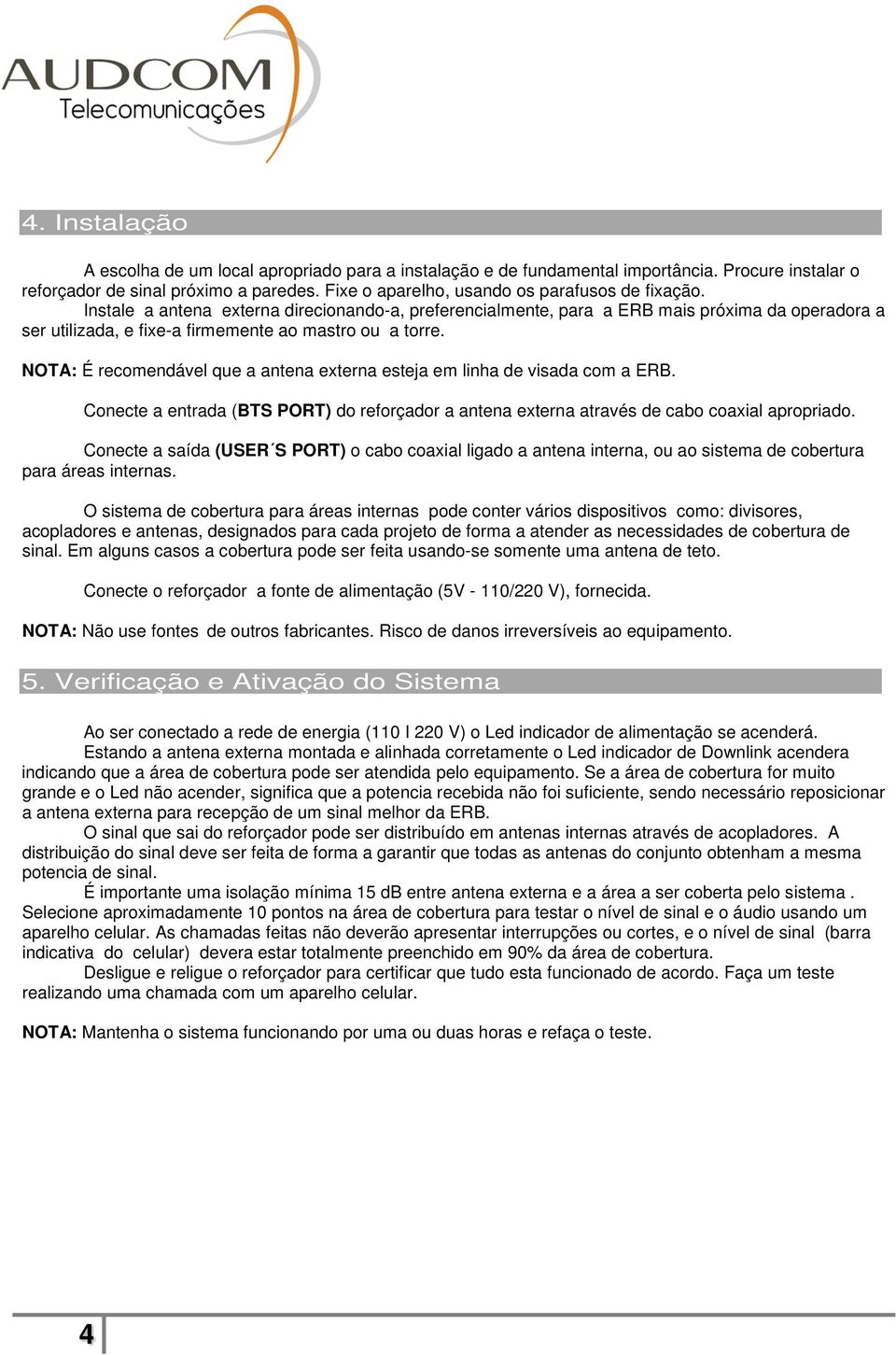 Instale a antena externa direcionando-a, preferencialmente, para a ERB mais próxima da operadora a ser utilizada, e fixe-a firmemente ao mastro ou a torre.