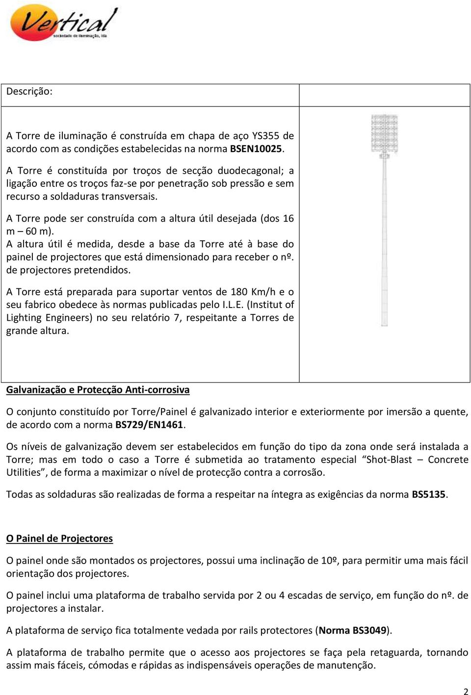 A Torre pode ser construída com a altura útil desejada (dos 16 m 60 m). A altura útil é medida, desde a base da Torre até à base do painel de projectores que está dimensionado para receber o nº.