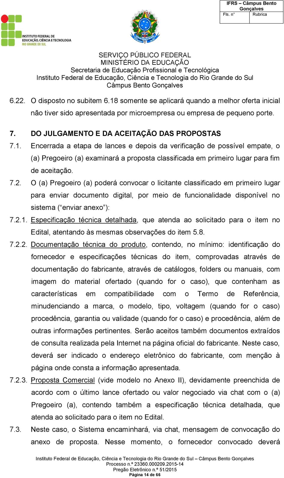 Encerrada a etapa de lances e depois da verificação de possível empate, o (a) Pregoeiro (a) examinará a proposta classificada em primeiro lugar para fim de aceitação. 7.2.