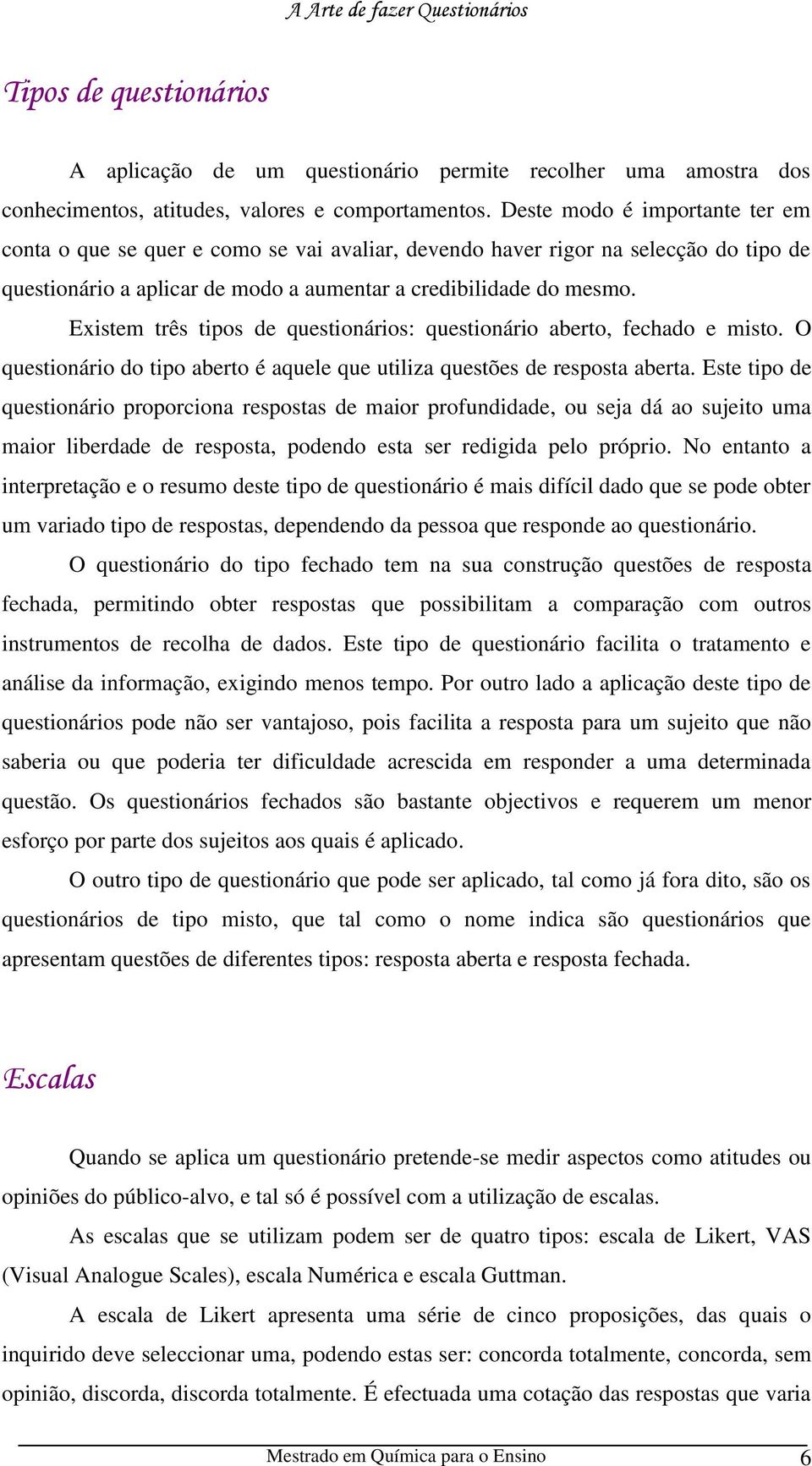 Existem três tipos de questionários: questionário aberto, fechado e misto. O questionário do tipo aberto é aquele que utiliza questões de resposta aberta.