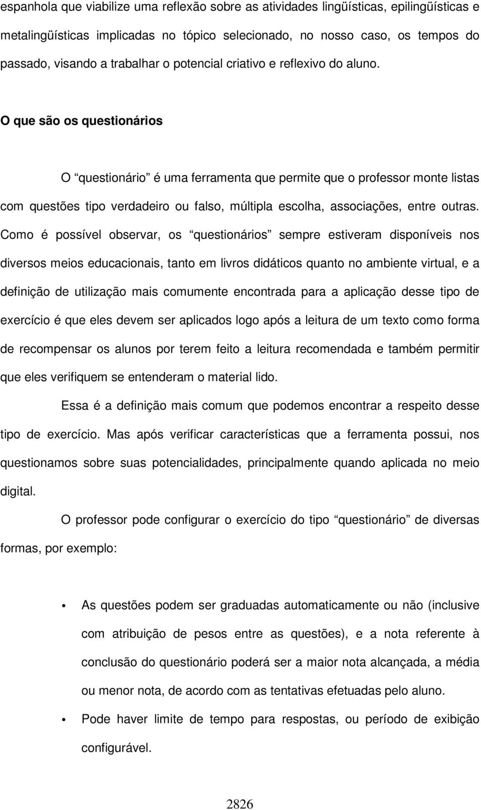 O que são os questionários O questionário é uma ferramenta que permite que o professor monte listas com questões tipo verdadeiro ou falso, múltipla escolha, associações, entre outras.