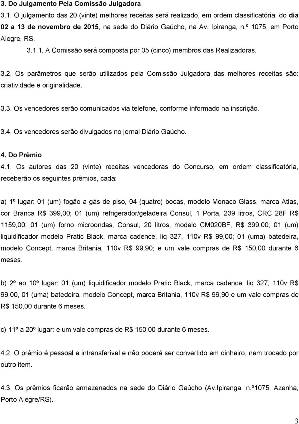 1.1. A Comissão será composta por 05 (cinco) membros das Realizadoras. 3.2. Os parâmetros que serão utilizados pela Comissão Julgadora das melhores receitas são: criatividade e originalidade. 3.3. Os vencedores serão comunicados via telefone, conforme informado na inscrição.