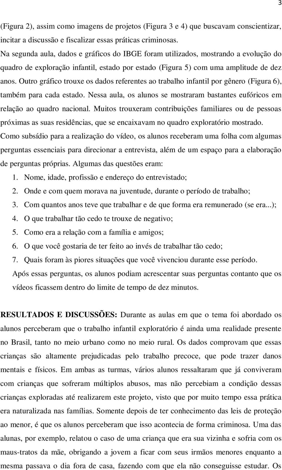 Outro gráfico trouxe os dados referentes ao trabalho infantil por gênero (Figura 6), também para cada estado. Nessa aula, os alunos se mostraram bastantes eufóricos em relação ao quadro nacional.