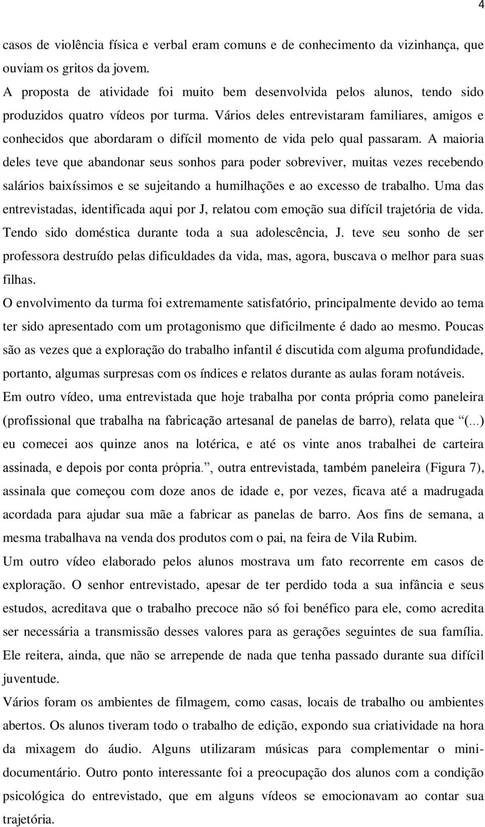 Vários deles entrevistaram familiares, amigos e conhecidos que abordaram o difícil momento de vida pelo qual passaram.